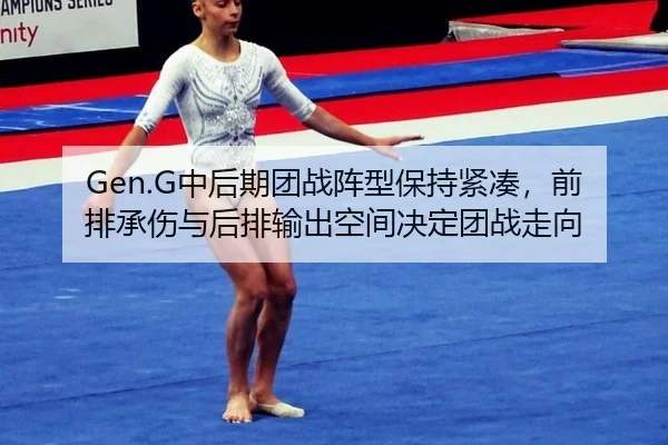 Gen.G中后期团战阵型保持紧凑，前排承伤与后排输出空间决定团战走向
